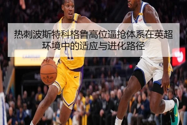 热刺波斯特科格鲁高位逼抢体系在英超环境中的适应与进化路径