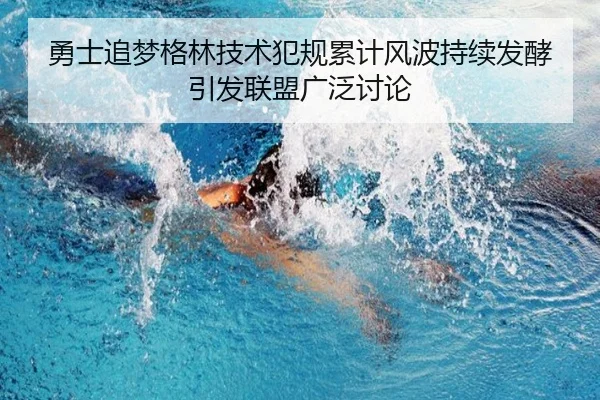 勇士追梦格林技术犯规累计风波持续发酵引发联盟广泛讨论